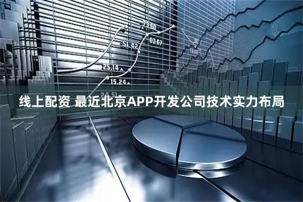 线上配资 最近北京APP开发公司技术实力布局