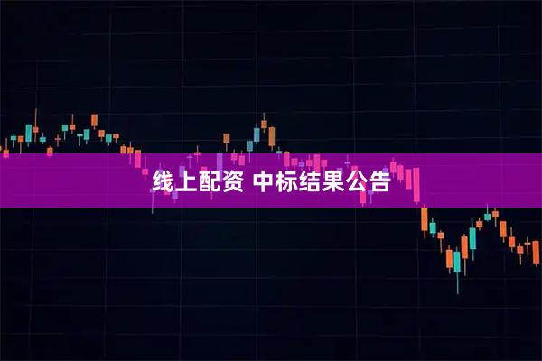 线上配资 中标结果公告