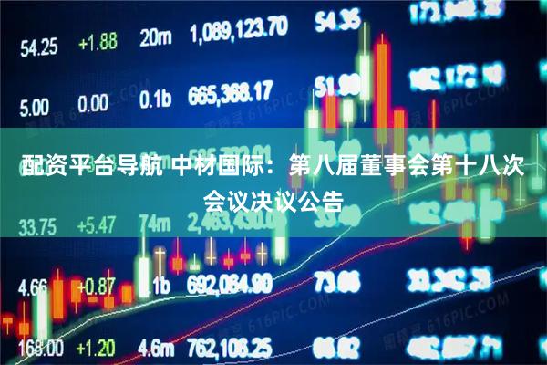 配资平台导航 中材国际：第八届董事会第十八次会议决议公告