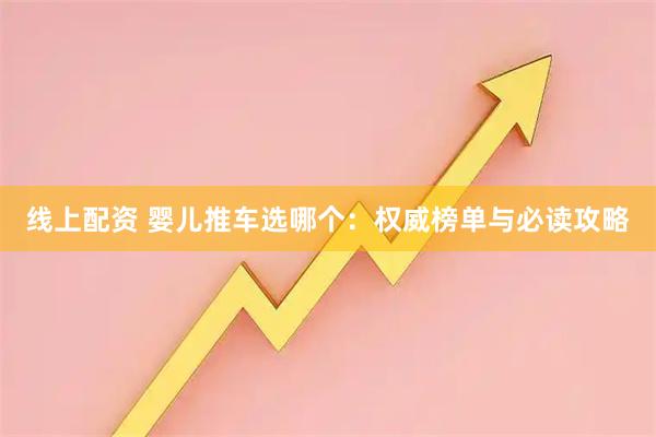 线上配资 婴儿推车选哪个：权威榜单与必读攻略